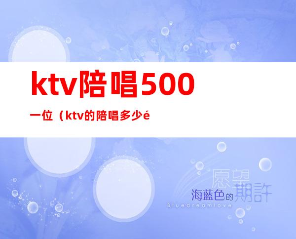 ktv陪唱500一位（ktv的陪唱多少钱）