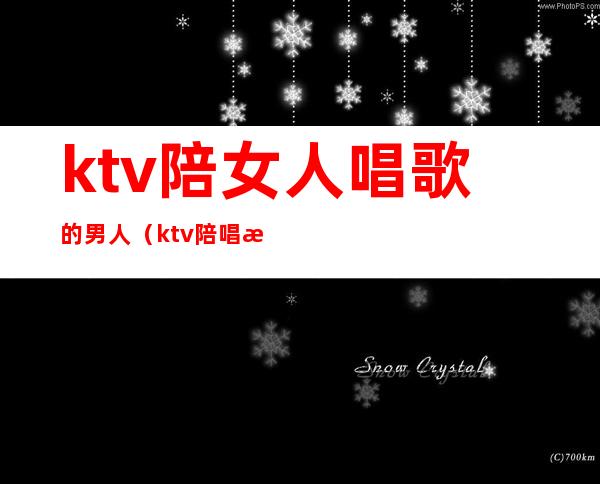 ktv陪女人唱歌的男人(ktv陪唱歌的女人叫什么)
