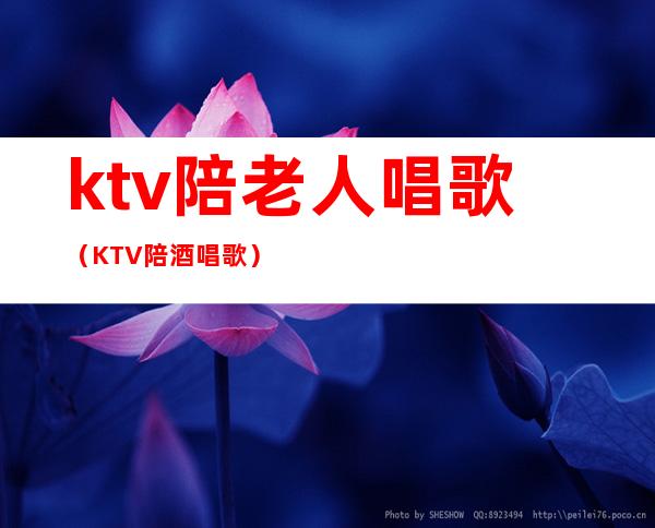 ktv陪老人唱歌(KTV陪酒唱歌)
