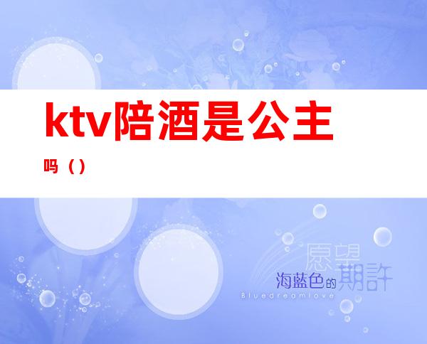 ktv陪酒是公主吗（）