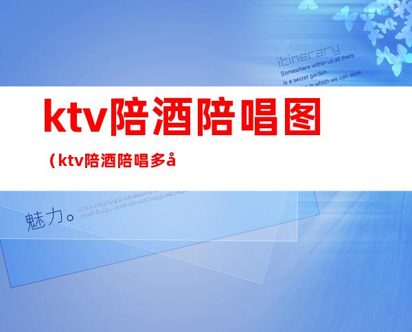 ktv陪酒陪唱图(ktv陪酒陪唱多少钱)