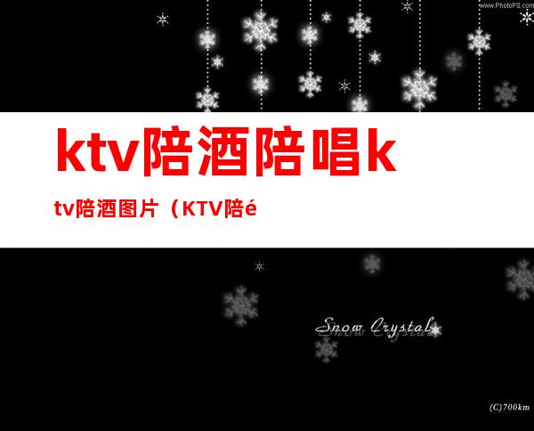 ktv陪酒陪唱ktv陪酒图片（KTV陪酒陪唱）