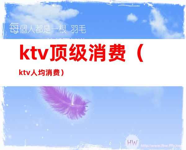 ktv顶级消费(ktv人均消费)