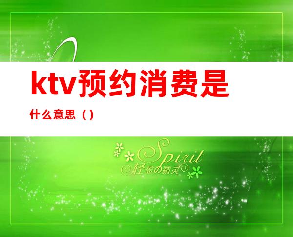 ktv预约消费是什么意思()
