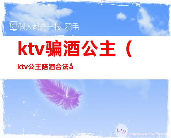 ktv骗酒公主(ktv公主陪酒合法吗)