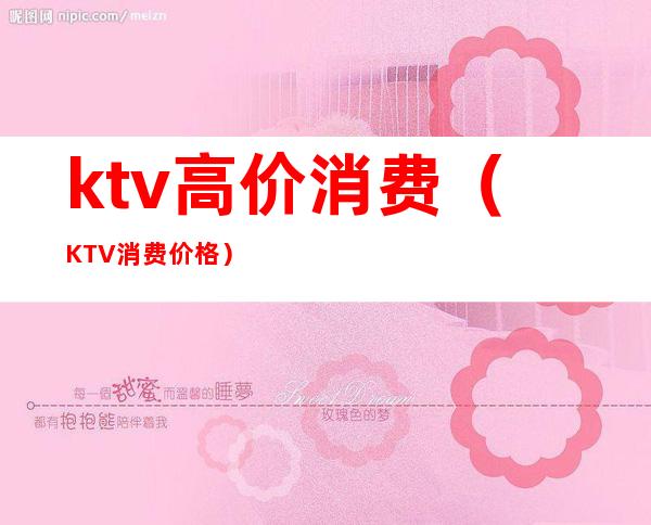 ktv高价消费（KTV消费价格）