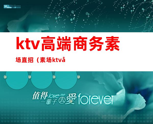 ktv高端商务素场直招(素场ktv可以干嘛)