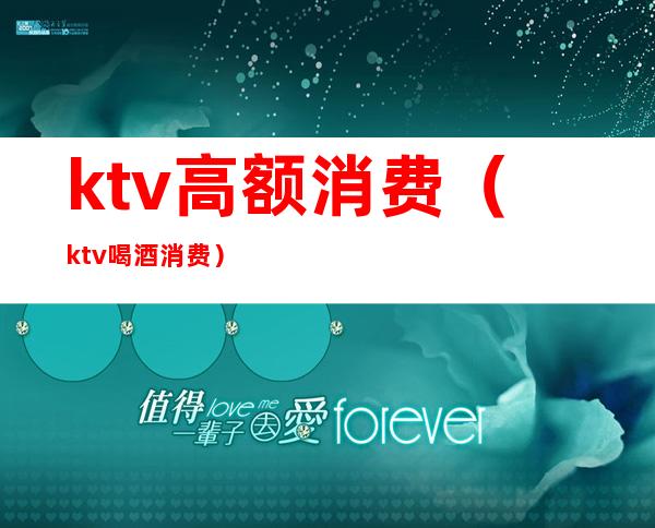 ktv高额消费（ktv喝酒消费）