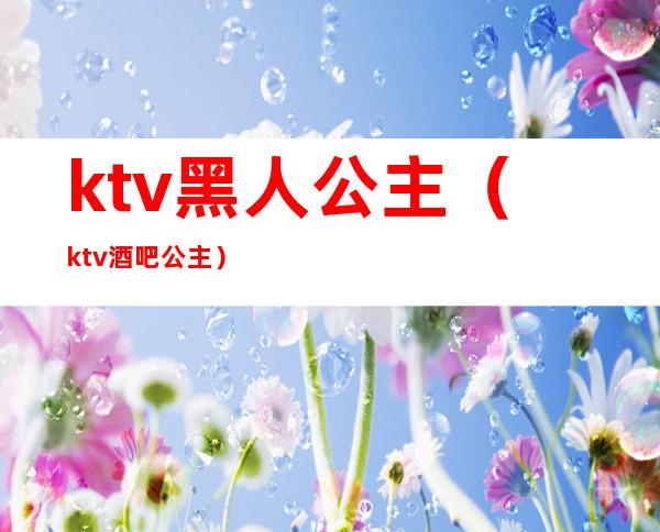 ktv黑人公主(ktv酒吧公主)