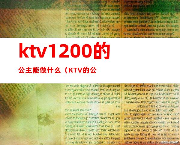 ktv1200的公主能做什么（KTV的公主是做什么的）