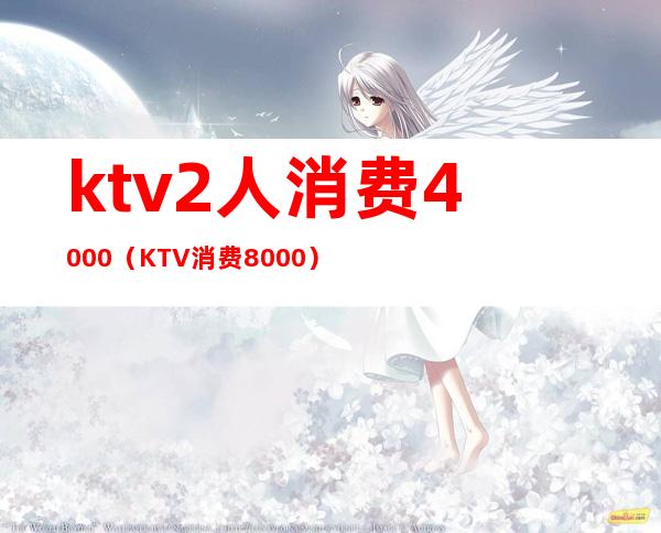 ktv2人消费4000（KTV消费8000）
