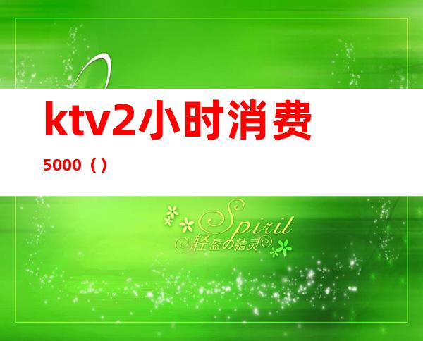 ktv2小时消费5000（）