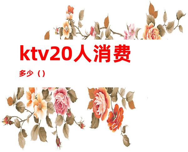 ktv20人消费多少()