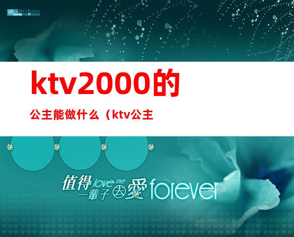 ktv2000的公主能做什么(ktv公主要做什么)