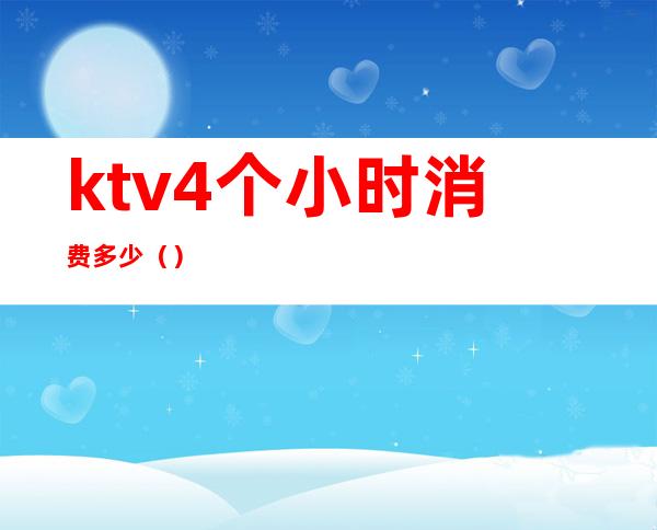 ktv4个小时消费多少()