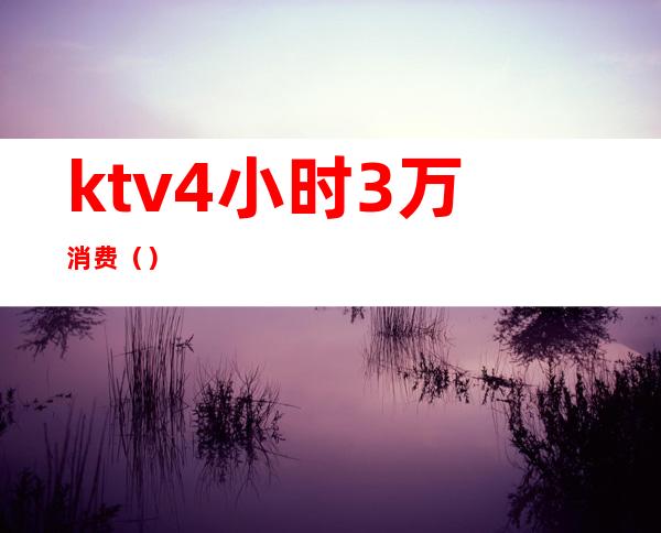 ktv4小时3万消费()