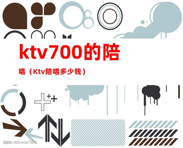 ktv700的陪唱(Ktv陪唱多少钱)