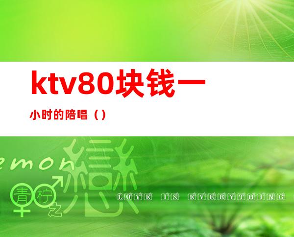 ktv80块钱一小时的陪唱（）