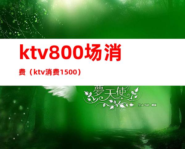 ktv800场消费(ktv消费1500)