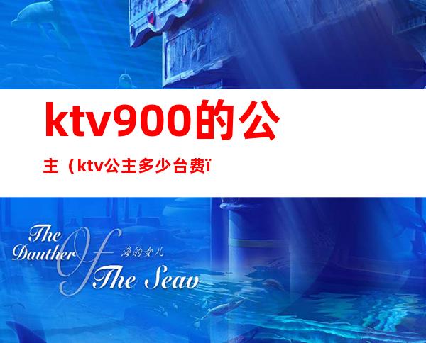 ktv900的公主（ktv公主.多少台费）