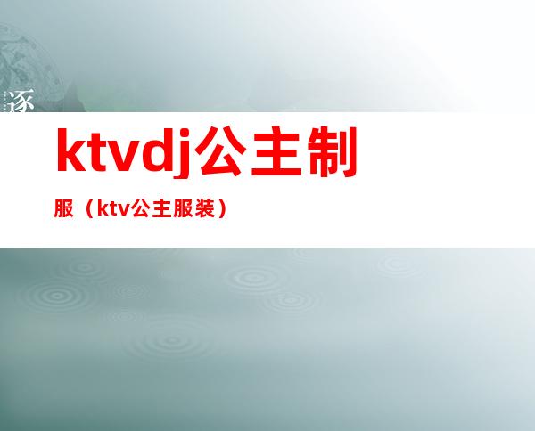 ktvdj公主制服(ktv公主服装)