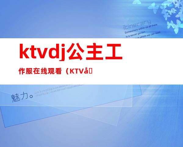 ktvdj公主工作服在线观看(KTV公主制服)
