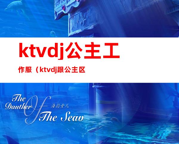 ktvdj公主工作服(ktvdj跟公主区别)