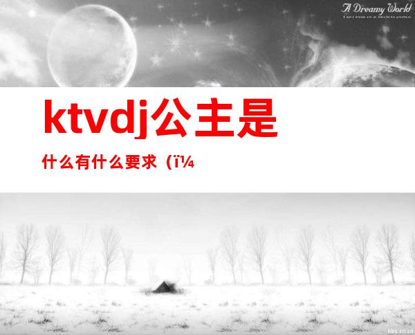 ktvdj公主是什么有什么要求()