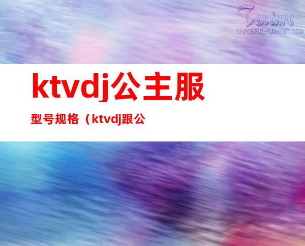 ktvdj公主服型号规格（ktvdj跟公主区别）