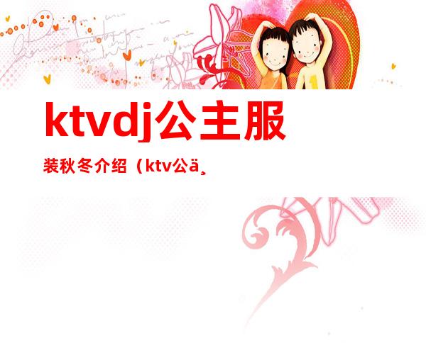 ktvdj公主服装秋冬介绍(ktv公主的服装图片)