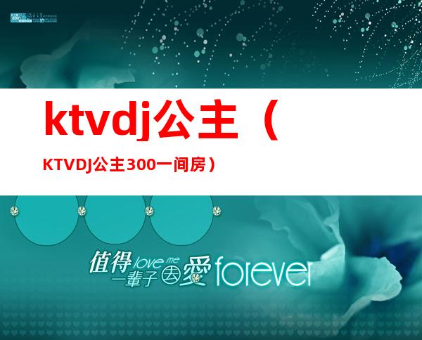 ktvdj公主（KTVDJ公主300一间房）
