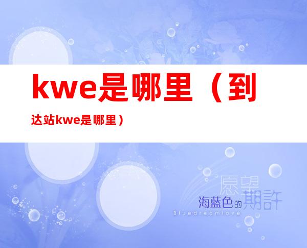 kwe是哪里(到达站kwe是哪里)