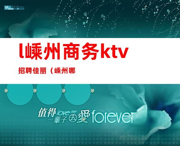 l嵊州商务ktv招聘佳丽（嵊州哪个ktv有出台的）