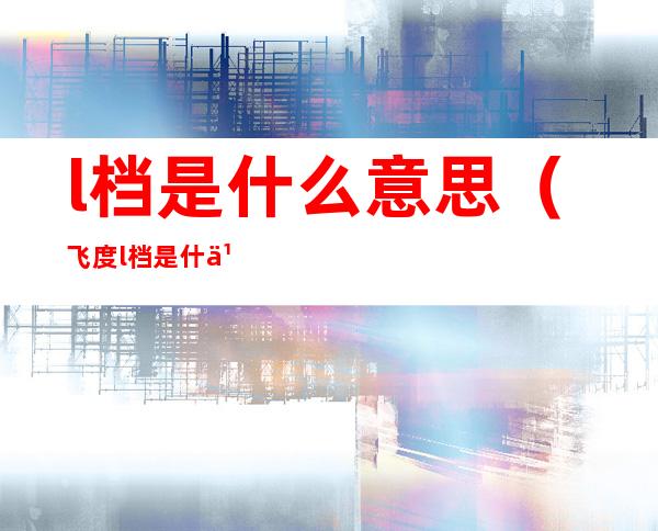 l档是什么意思(飞度l档是什么意思)