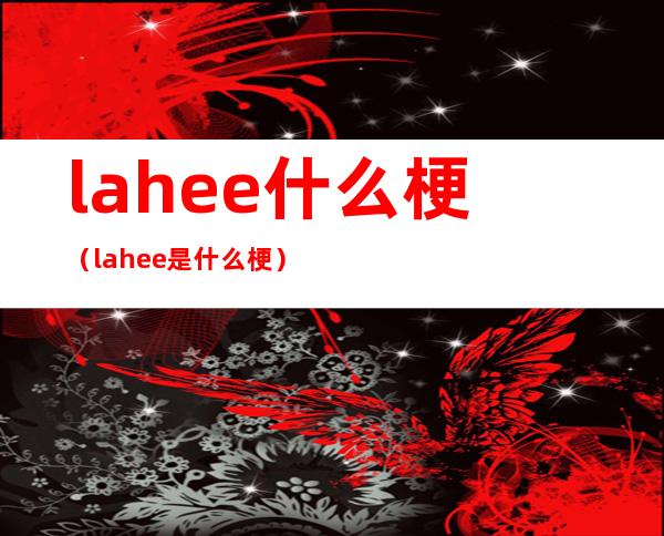 lahee什么梗(lahee是什么梗)