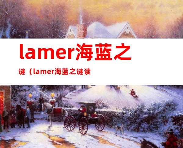 lamer海蓝之谜(lamer海蓝之谜读音)