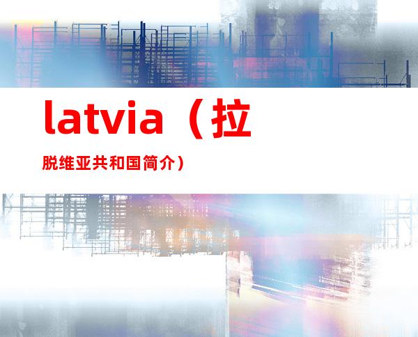 latvia（拉脱维亚共和国简介）