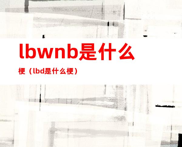 lbwnb是什么梗(lbd是什么梗)