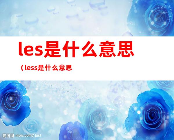 les是什么意思(less是什么意思)