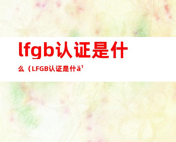 lfgb认证是什么(LFGB认证是什么意思)