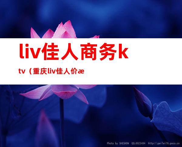 liv佳人商务ktv（重庆liv佳人 价格）