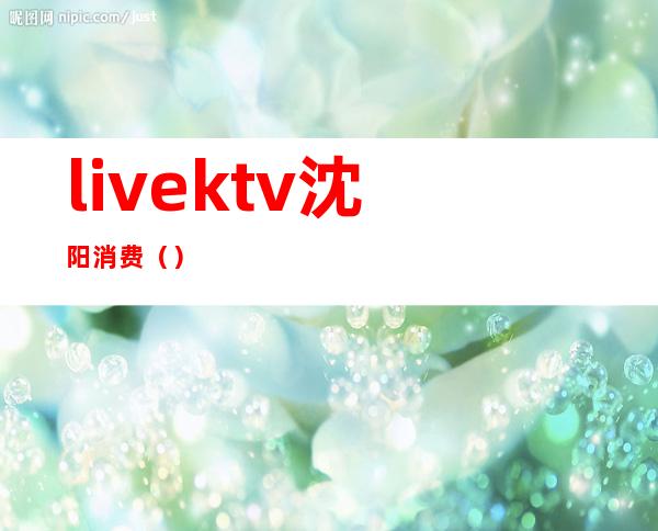livektv沈阳消费()