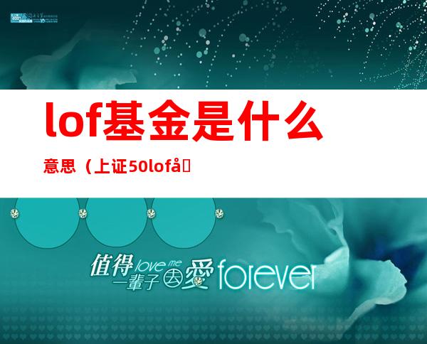 lof基金是什么意思（上证50lof基金是什么意思）