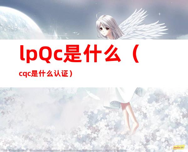 lpQc是什么(cqc是什么认证)