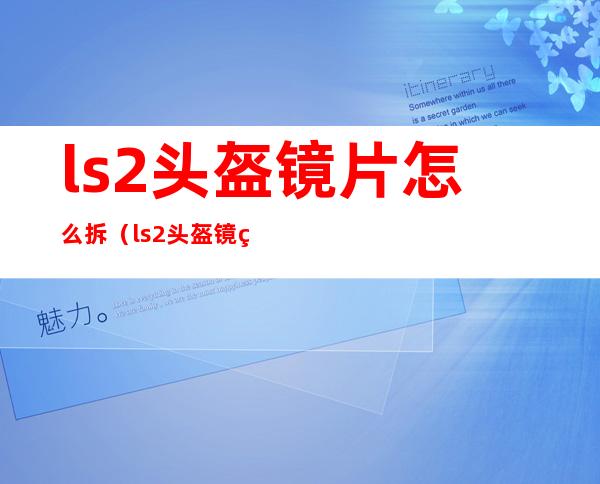 ls2头盔镜片怎么拆（ls2头盔镜片怎么拆开方法）
