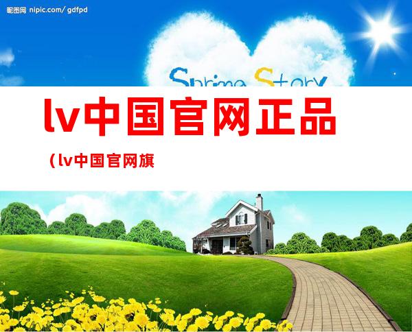 lv中国官网正品(lv中国官网旗舰)