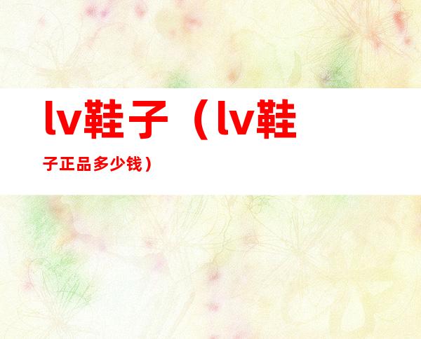 lv鞋子（lv鞋子正品多少钱）