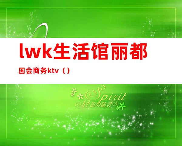 lwk生活馆丽都国会商务ktv（）