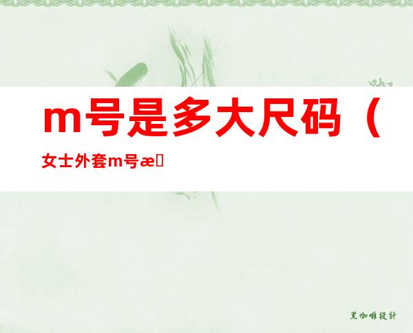 m号是多大尺码(女士外套m号是多大尺码)