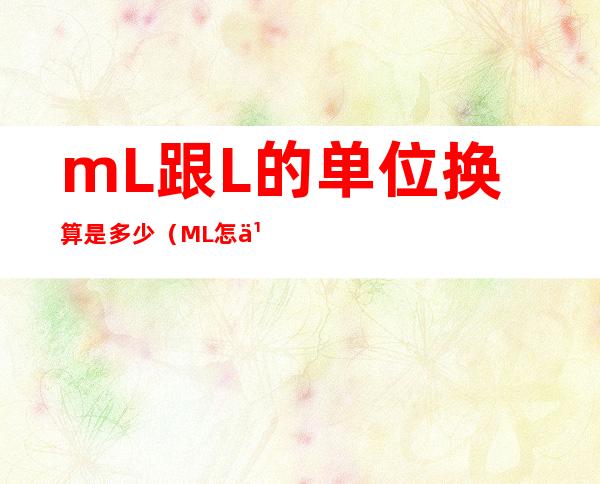mL跟L的单位换算是多少(ML怎么换算成L)